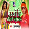 About Bhauji Ke Bahini Lahardar Song